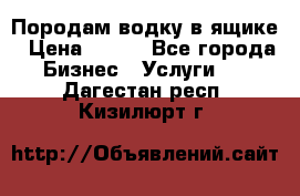 Породам водку в ящике › Цена ­ 950 - Все города Бизнес » Услуги   . Дагестан респ.,Кизилюрт г.